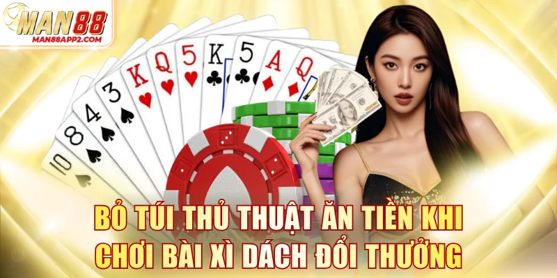 Bỏ túi thủ thuật ăn tiền khi chơi bài Xì Dách đổi thưởng