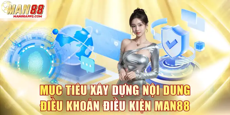 Mục tiêu xây dựng nội dung điều khoản điều kiện MAN88
