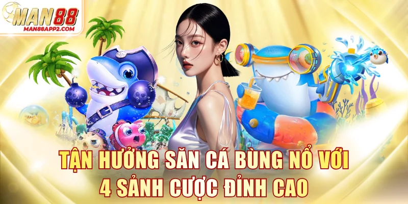 Tận hưởng săn cá bùng nổ với 4 sảnh cược đỉnh cao