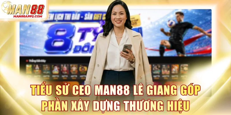 Tiểu sử CEO MAN88 Lê Giang góp phần xây dựng thương hiệu